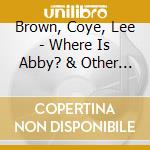 Brown, Coye, Lee - Where Is Abby? & Other Tales cd musicale di Brown, Coye, Lee