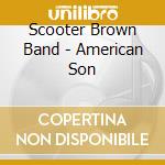 Scooter Brown Band - American Son cd musicale di Scooter Brown Band