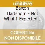 Barton Hartshorn - Not What I Expected To Hope For cd musicale