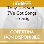 Tony Jackson - I'Ve Got Songs To Sing cd