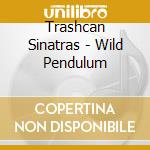 Trashcan Sinatras - Wild Pendulum cd