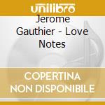 Jerome Gauthier - Love Notes cd musicale di Jerome Gauthier