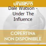 Dale Watson - Under The Influence cd musicale di Dale Watson