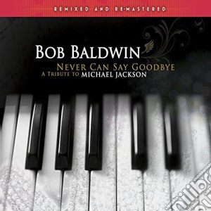 Bob Baldwin - Never Can Say Goodbye: Tribute To Michael Jackson cd musicale di Bob Baldwin