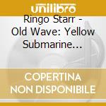 Ringo Starr - Old Wave: Yellow Submarine Edition cd musicale