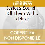 Jealous Sound - Kill Them With.. -deluxe- cd
