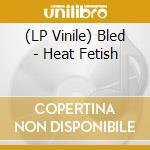 (LP Vinile) Bled - Heat Fetish vinile