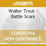 Walter Trout - Battle Scars cd musicale di Walter Trout
