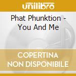 Phat Phunktion - You And Me cd musicale di Phat Phunktion