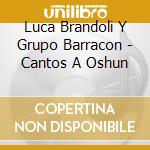 Luca Brandoli Y Grupo Barracon - Cantos A Oshun cd musicale di Luca Brandoli Y Grupo Barracon