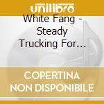 White Fang - Steady Trucking For Summer cd