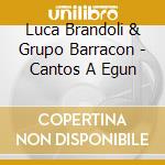 Luca Brandoli & Grupo Barracon - Cantos A Egun cd musicale di Luca Brandoli & Grupo Barracon
