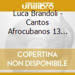 Luca Brandoli - Cantos Afrocubanos 13 Cantos Espirituales cd musicale di Luca Brandoli