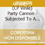 (LP Vinile) Party Cannon - Subjected To A Partying vinile