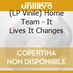 (LP Vinile) Home Team - It Lives It Changes vinile