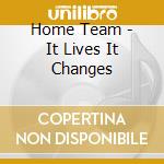 Home Team - It Lives It Changes cd