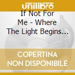If Not For Me - Where The Light Begins To Fade cd