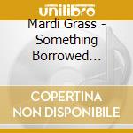 Mardi Grass - Something Borrowed... cd