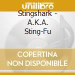 Stingshark - A.K.A. Sting-Fu cd musicale di Stingshark