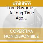 Tom Gavornik - A Long Time Ago... cd