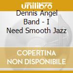 Dennis Angel Band - I Need Smooth Jazz cd musicale di Dennis Angel Band