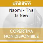 Naomi - This Is New cd musicale di Naomi
