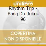 Rhythm Trip - Bring Da Rukus 96 cd musicale di Rhythm Trip