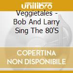 Veggietales - Bob And Larry Sing The 80'S cd