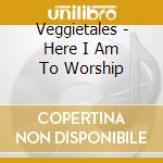 Veggietales - Here I Am To Worship cd musicale di Veggietales