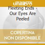 Fleeting Ends - Our Eyes Are Peeled cd