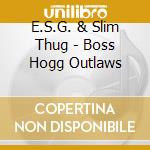 E.S.G. & Slim Thug - Boss Hogg Outlaws cd musicale di E.S.G. & Slim Thug