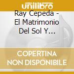 Ray Cepeda - El Matrimonio Del Sol Y Luna cd