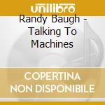 Randy Baugh - Talking To Machines cd