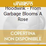 Hoodwink - From Garbage Blooms A Rose cd musicale di Hoodwink