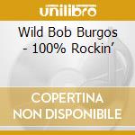 Wild Bob Burgos - 100% Rockin’ cd musicale di Wild Bob Burgos