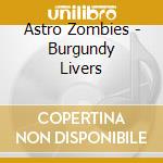 Astro Zombies - Burgundy Livers cd