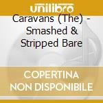 Caravans (The) - Smashed & Stripped Bare cd musicale di Caravans (The)