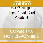 Lisa George - The Devil Said Shake! cd