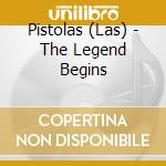 Pistolas (Las) - The Legend Begins cd