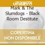 Mark & The Slumdogs - Black Room Destitute cd musicale di Mark & The Slumdogs