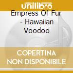 Empress Of Fur - Hawaiian Voodoo cd