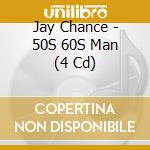 Jay Chance - 50S 60S Man (4 Cd)
