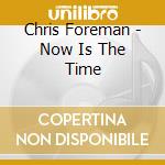 Chris Foreman - Now Is The Time cd