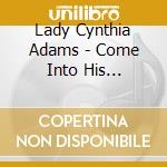 Lady Cynthia Adams - Come Into His Presence cd musicale di Lady Cynthia Adams