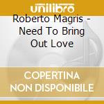 Roberto Magris - Need To Bring Out Love cd musicale di Roberto Magris