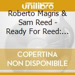 Roberto Magris & Sam Reed - Ready For Reed: Sam Reed Meets Roberto Magris cd musicale di Roberto Magris & Sam Reed