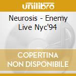 Neurosis - Enemy Live Nyc'94 cd musicale di Neurosis