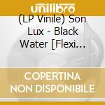 (LP Vinile) Son Lux - Black Water [Flexi Lps] lp vinile di Son Lux