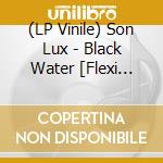 (LP Vinile) Son Lux - Black Water [Flexi Lps] vinile