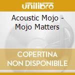 Acoustic Mojo - Mojo Matters cd